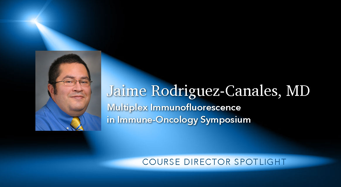 Spotlight: Jaime Rodriguez-Canales, M.D.Multiplex Immunofluorescence in Immune-Oncology Symposium